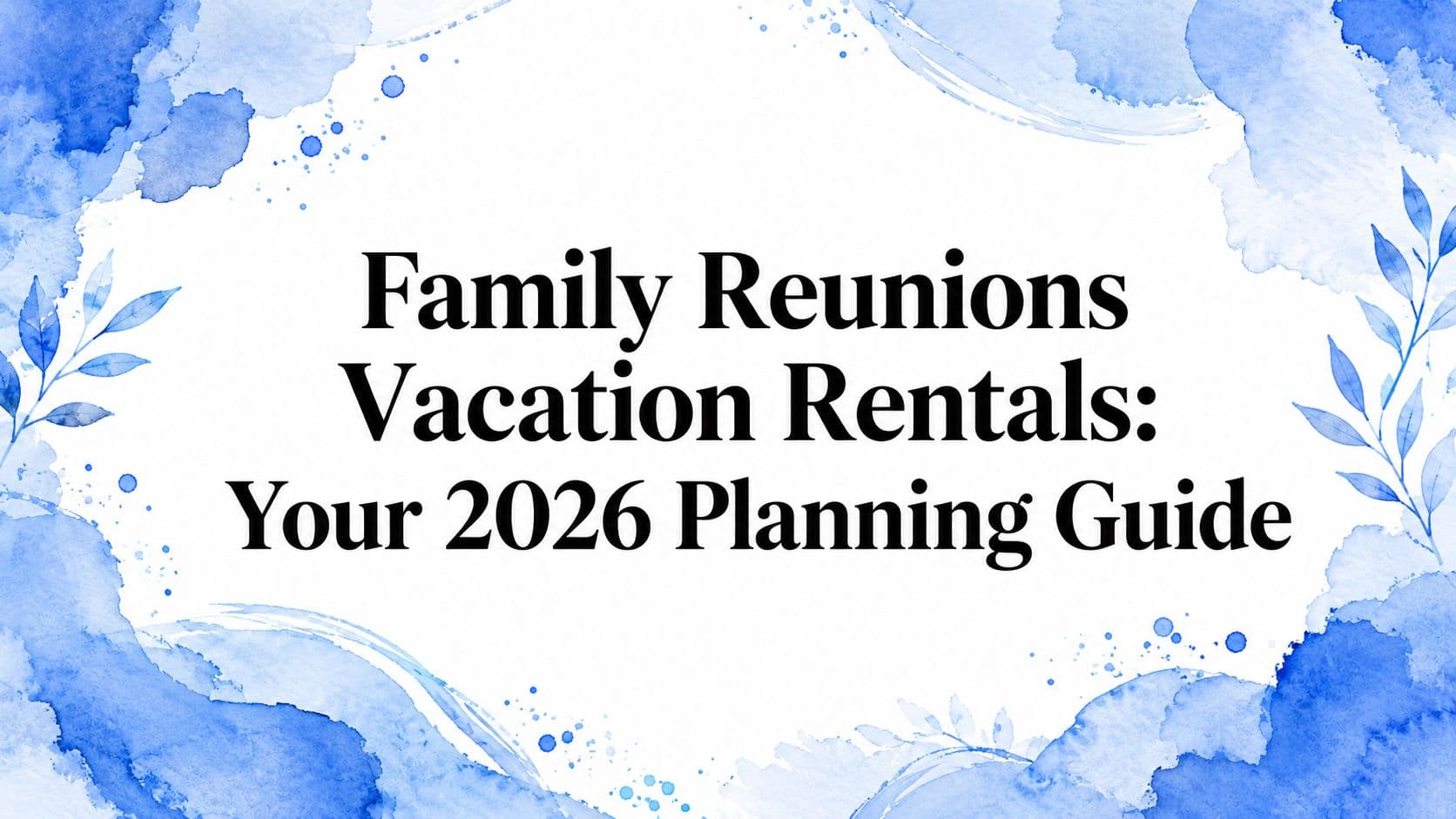 Family Reunions Vacation Rentals: Your 2026 Planning Guide