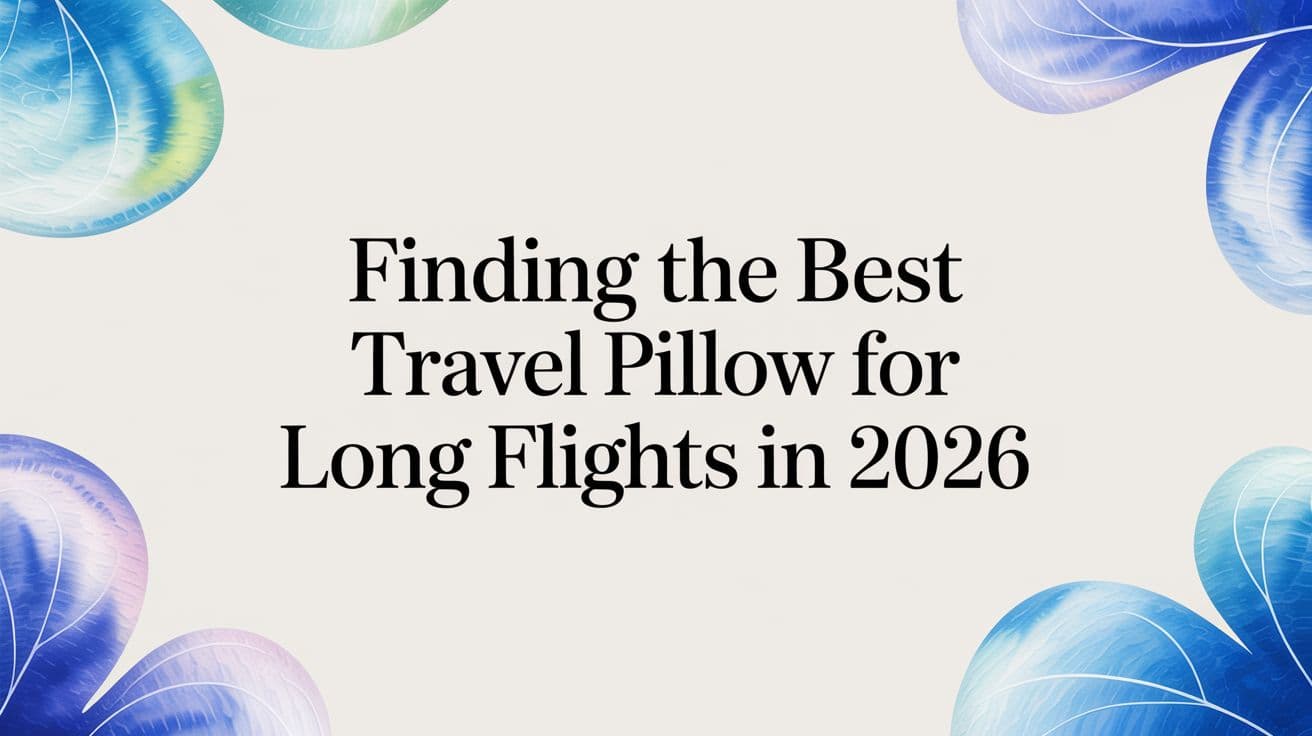 Finding the Best Travel Pillow for Long Flights in 2026