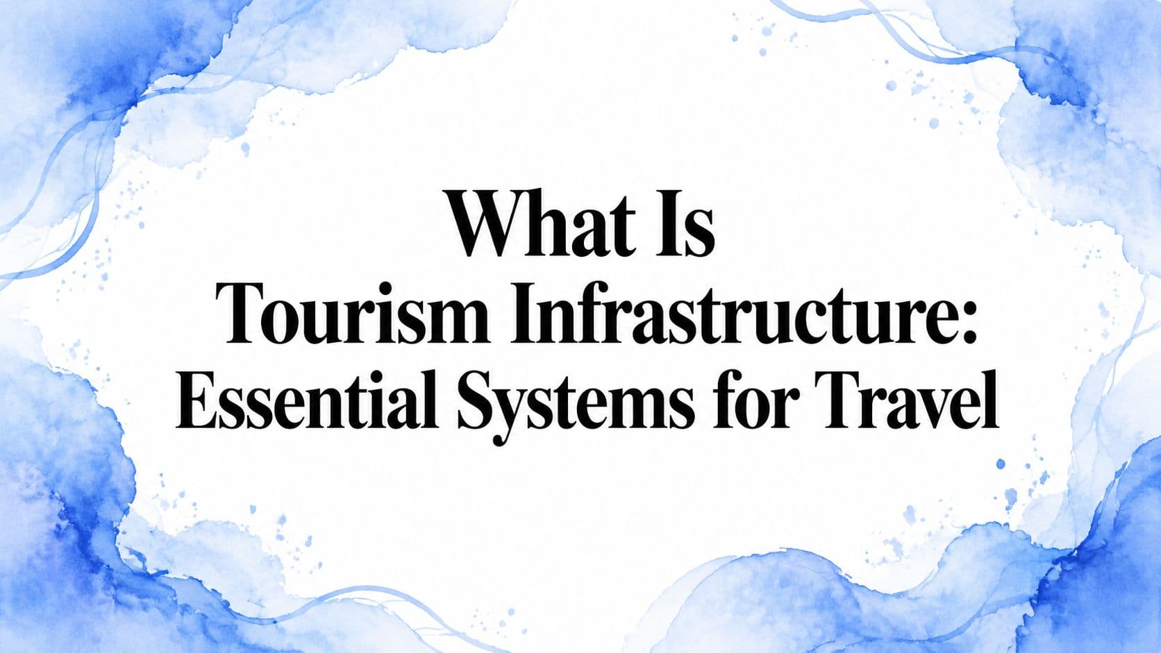 What Is Tourism Infrastructure: Essential Systems for Travel