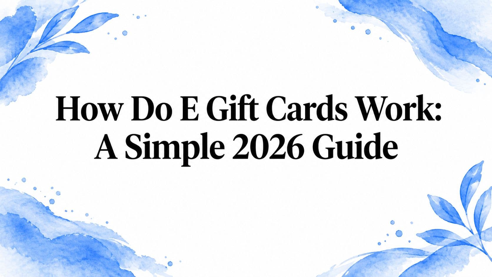 How Do E Gift Cards Work: A Simple 2026 Guide