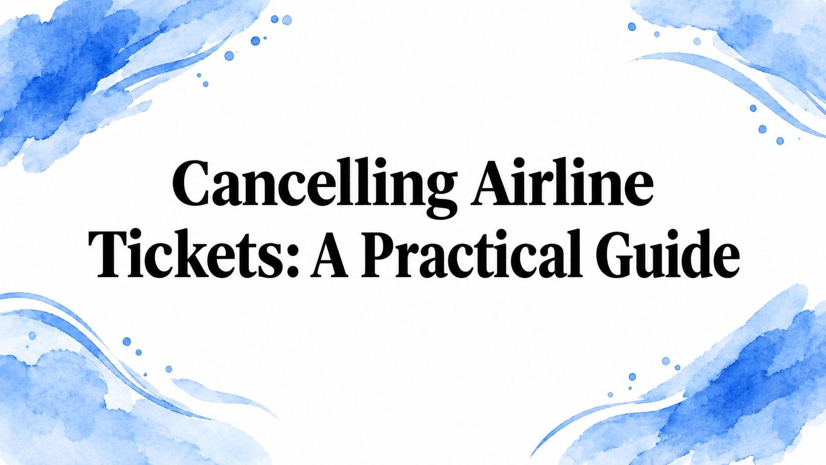 Cancelling Airline Tickets: A Practical Guide